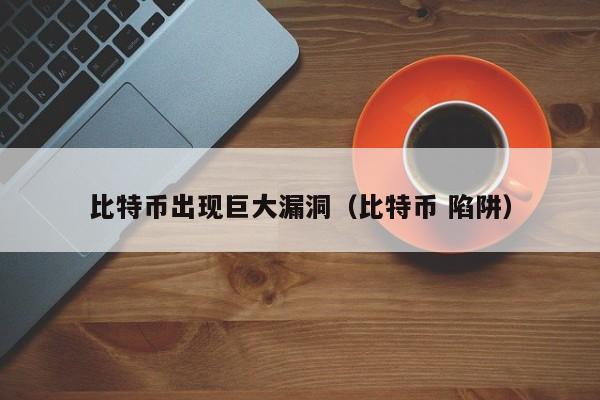 比特币出现巨大漏洞(比特币 陷阱)