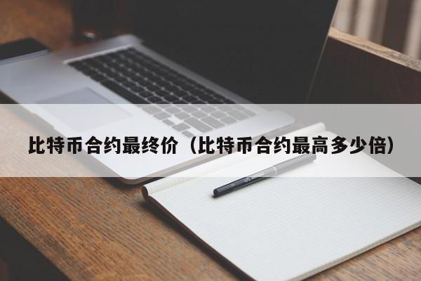 比特币合约最终价(比特币合约最高多少倍)