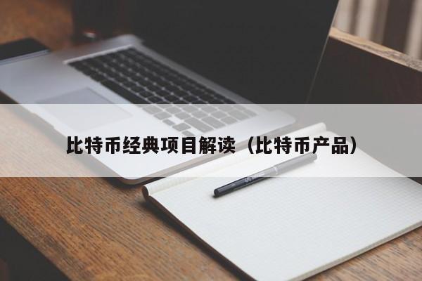 比特币经典项目解读(比特币产品)