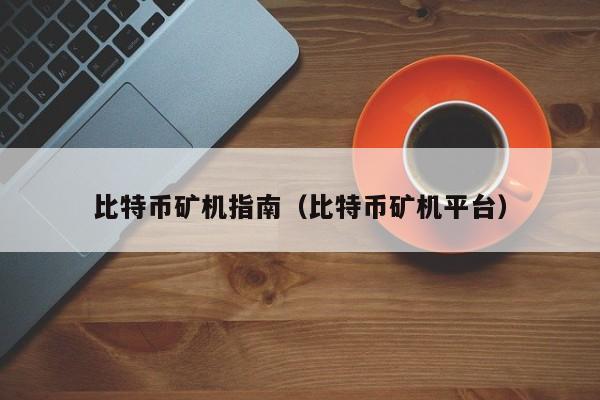 比特币矿机指南(比特币矿机平台)