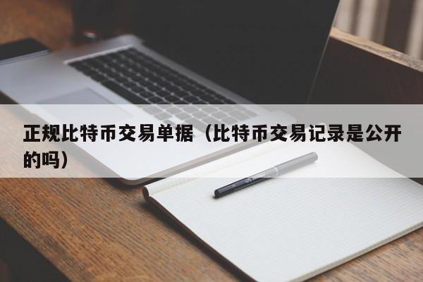 正规比特币交易单据(比特币交易记录是公开的吗)