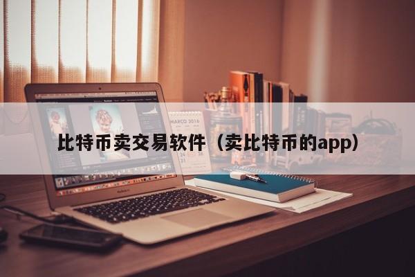 比特币卖交易软件(卖比特币的app)