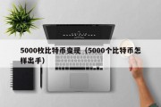 5000枚比特币变现（5000个比特币怎样出手）